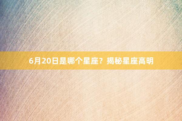 6月20日是哪个星座？揭秘星座高明