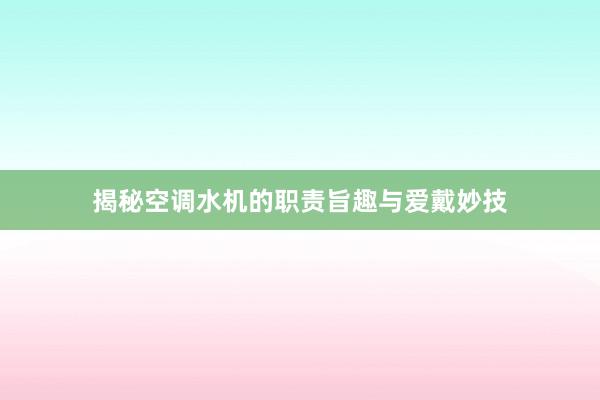 揭秘空调水机的职责旨趣与爱戴妙技