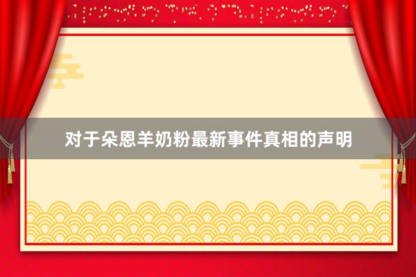 对于朵恩羊奶粉最新事件真相的声明