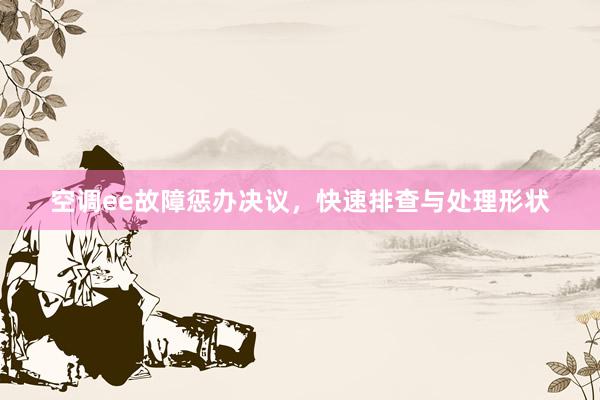 空调ee故障惩办决议，快速排查与处理形状