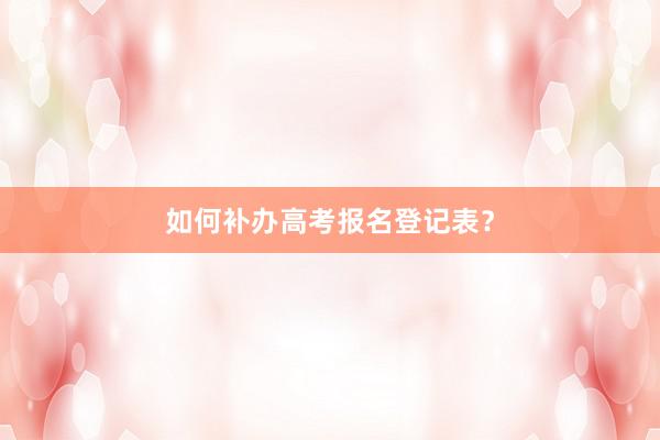 如何补办高考报名登记表？