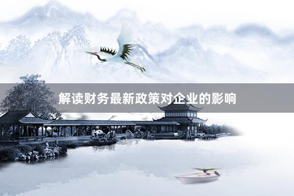 解读财务最新政策对企业的影响