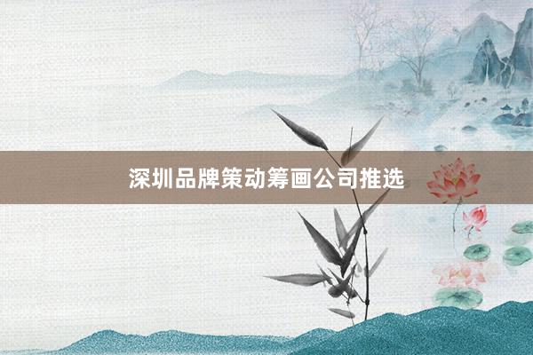 深圳品牌策动筹画公司推选