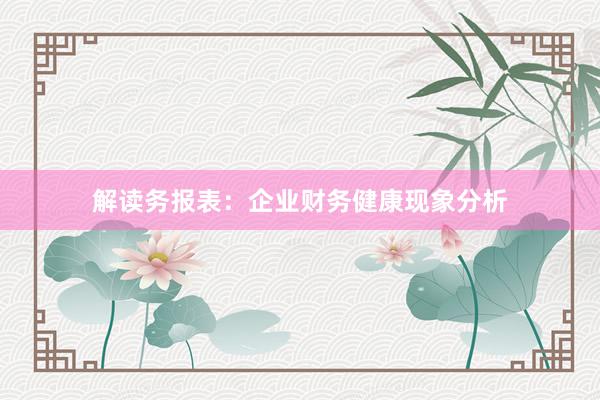 解读务报表：企业财务健康现象分析