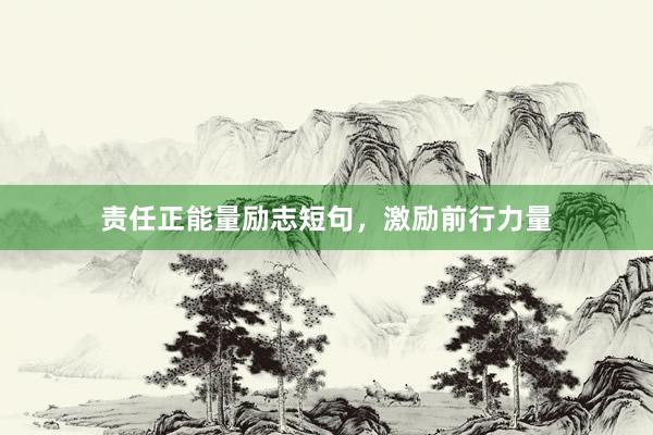 责任正能量励志短句，激励前行力量