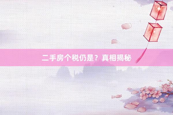 二手房个税仍是？真相揭秘