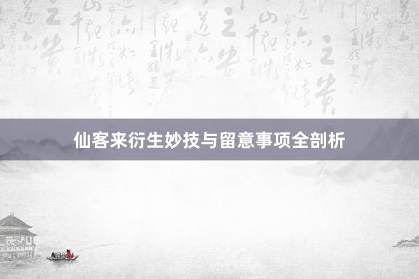 仙客来衍生妙技与留意事项全剖析
