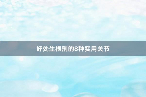 好处生根剂的8种实用关节