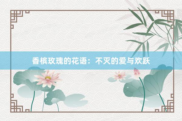 香槟玫瑰的花语：不灭的爱与欢跃
